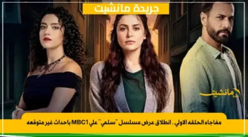 مفاجأة الحلقة الأولى.. انطلاق عرض مسلسل سلمى على MBC1 بأحداث غير متوقعة 1